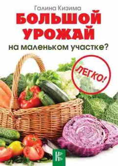 Книга Большой урожай на маленьком участке? Легко! (Кизима Г.А.), б-10900, Баград.рф